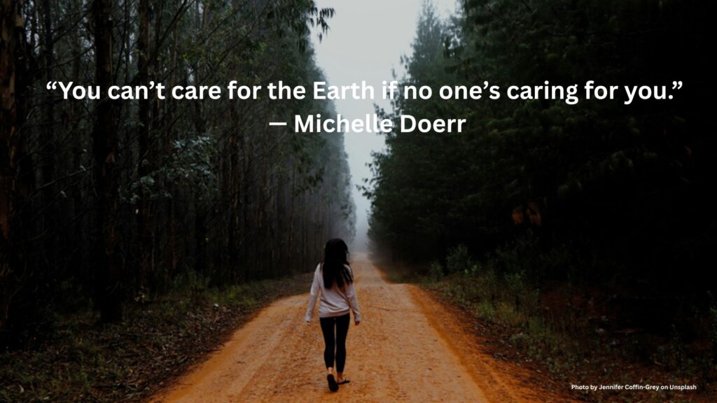 “you Can’t Care For The Earth If No One’s Caring For You.” — Michelle Doerr